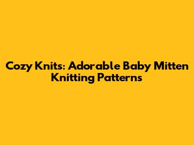 Cozy Knits: Adorable Baby Mitten Knitting Patterns
