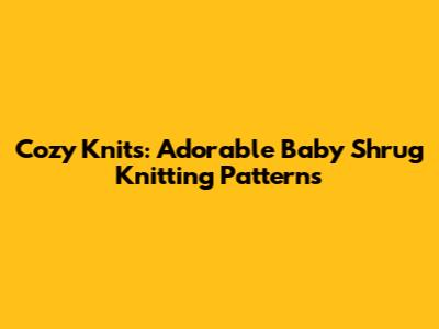 Cozy Knits: Adorable Baby Shrug Knitting Patterns