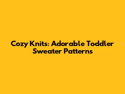 Cozy Knits: Adorable Toddler Sweater Patterns