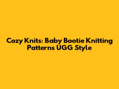Cozy Knits: Baby Bootie Knitting Patterns UGG Style
