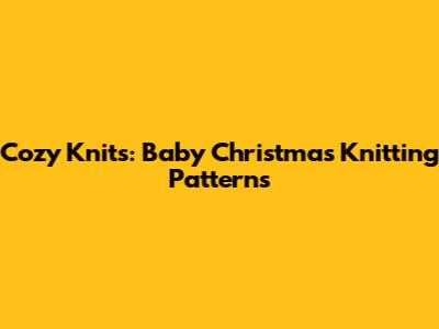 Cozy Knits: Baby Christmas Knitting Patterns