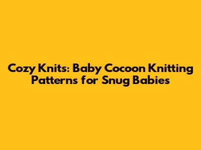 Cozy Knits: Baby Cocoon Knitting Patterns for Snug Babies