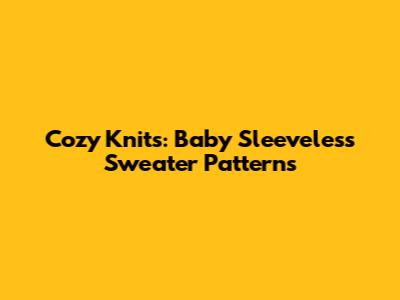 Cozy Knits: Baby Sleeveless Sweater Patterns