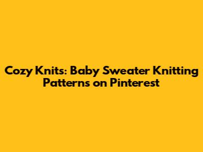 Cozy Knits: Baby Sweater Knitting Patterns on Pinterest