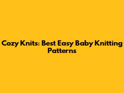 Cozy Knits: Best Easy Baby Knitting Patterns
