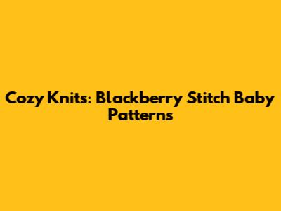 Cozy Knits: Blackberry Stitch Baby Patterns