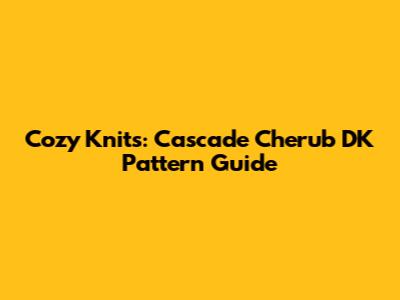 Cozy Knits: Cascade Cherub DK Pattern Guide