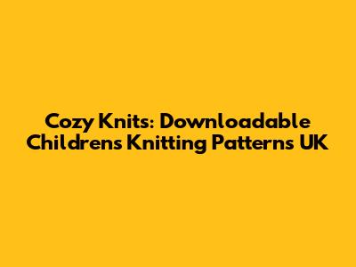 Cozy Knits: Downloadable Children's Knitting Patterns UK