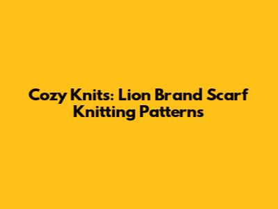 Cozy Knits: Lion Brand Scarf Knitting Patterns
