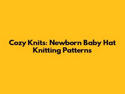 Cozy Knits: Newborn Baby Hat Knitting Patterns