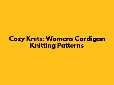 Cozy Knits: Women's Cardigan Knitting Patterns