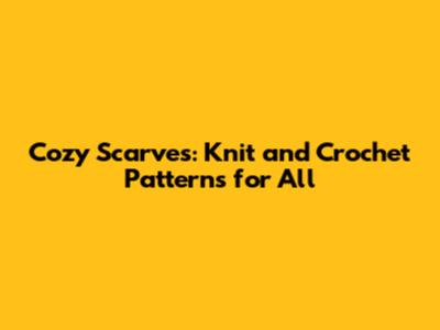 Cozy Scarves: Knit and Crochet Patterns for All