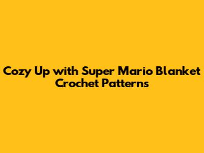 Cozy Up with Super Mario Blanket Crochet Patterns