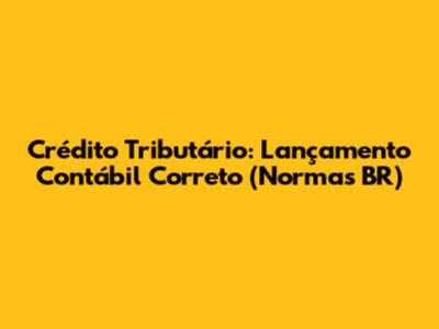 Crédito Tributário: Lançamento Contábil Correto (Normas BR)