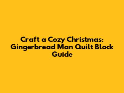 Craft a Cozy Christmas: Gingerbread Man Quilt Block Guide