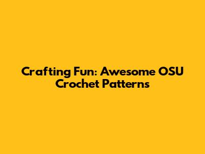 Crafting Fun: Awesome OSU Crochet Patterns