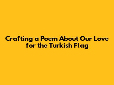 Crafting a Poem About Our Love for the Turkish Flag