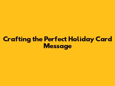 Crafting the Perfect Holiday Card Message