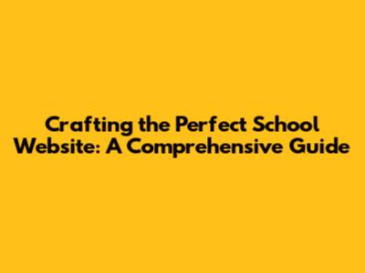 Crafting the Perfect School Website: A Comprehensive Guide