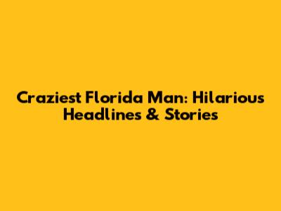 Craziest Florida Man: Hilarious Headlines & Stories