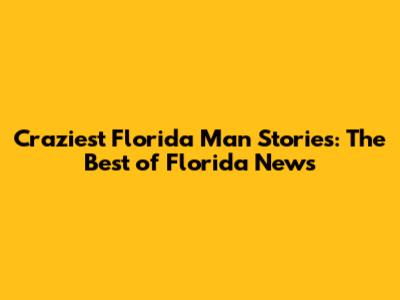 Craziest Florida Man Stories: The Best of Florida News