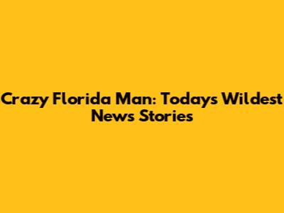 Crazy Florida Man: Today's Wildest News Stories