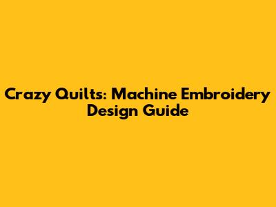 Crazy Quilts: Machine Embroidery Design Guide