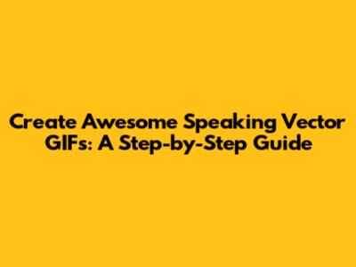 Create Awesome Speaking Vector GIFs: A Step-by-Step Guide