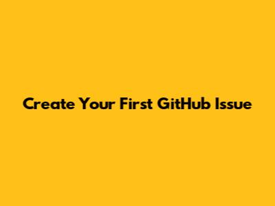 Create Your First GitHub Issue