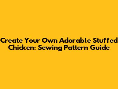 Create Your Own Adorable Stuffed Chicken: Sewing Pattern Guide