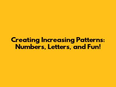 Creating Increasing Patterns: Numbers, Letters, and Fun!