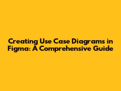 Creating Use Case Diagrams in Figma: A Comprehensive Guide