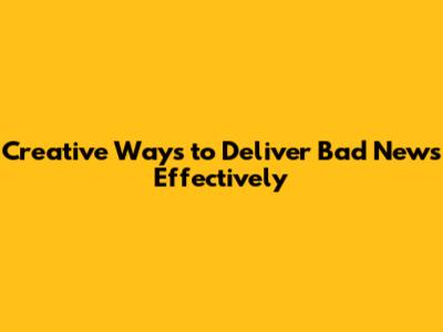 Creative Ways to Deliver Bad News Effectively