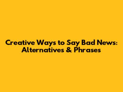 Creative Ways to Say 'Bad News': Alternatives & Phrases