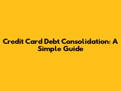 Credit Card Debt Consolidation: A Simple Guide
