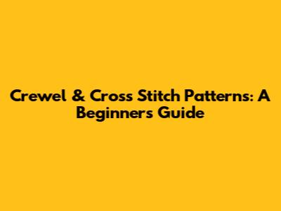 Crewel & Cross Stitch Patterns: A Beginner's Guide