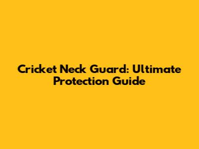 Cricket Neck Guard: Ultimate Protection Guide