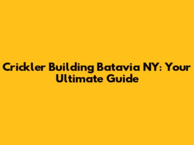 Crickler Building Batavia NY: Your Ultimate Guide