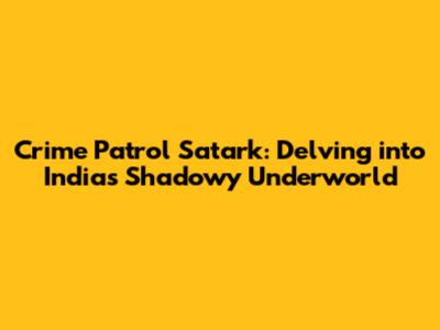 Crime Patrol Satark: Delving into India's Shadowy Underworld