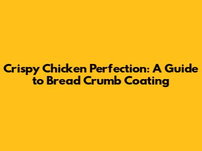 Crispy Chicken Perfection: A Guide to Bread Crumb Coating