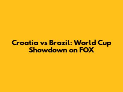 Croatia vs Brazil: World Cup Showdown on FOX
