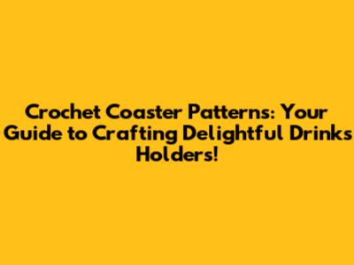 Crochet Coaster Patterns: Your Guide to Crafting Delightful Drinks Holders!