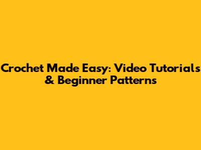 Crochet Made Easy: Video Tutorials & Beginner Patterns