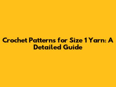 Crochet Patterns for Size 1 Yarn: A Detailed Guide