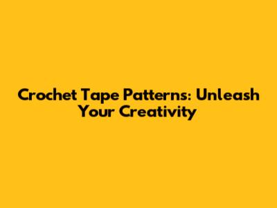 Crochet Tape Patterns: Unleash Your Creativity
