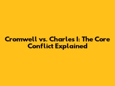 Cromwell vs. Charles I: The Core Conflict Explained