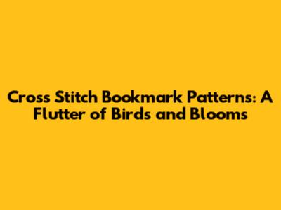 Cross Stitch Bookmark Patterns: A Flutter of Birds and Blooms