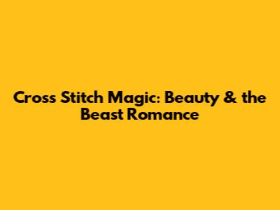 Cross Stitch Magic: Beauty & the Beast Romance