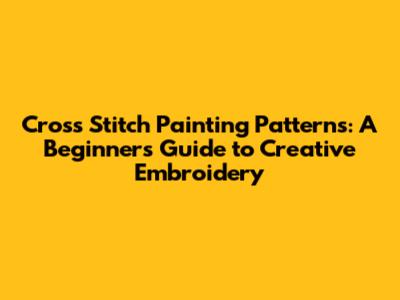 Cross Stitch Painting Patterns: A Beginner's Guide to Creative Embroidery