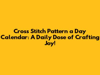 Cross Stitch Pattern a Day Calendar: A Daily Dose of Crafting Joy!